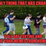 texting | THE ONLY THING THAT HAS CHANGED IS; Y'ALL ARE TEXTING AND MAKING YOUR MEMES FROM HOME NOW. | image tagged in texting | made w/ Imgflip meme maker