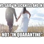 Marriage | MY VOWS SAID "IN SICKNESS AND IN HEALTH"; NOT "IN QUARANTINE" | image tagged in marriage | made w/ Imgflip meme maker