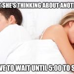 Bet She’s Thinking Of Other Boys | HIM: I BET SHE'S THINKING ABOUT ANOTHER MAN. HER: I HAVE TO WAIT UNTIL 5:00 TO SEE ANDY. | image tagged in bet shes thinking of other boys | made w/ Imgflip meme maker