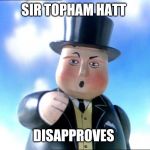 Thomas | SIR TOPHAM HATT; DISAPPROVES | image tagged in thomas | made w/ Imgflip meme maker
