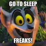 King Julian Move it | GO TO SLEEP; FREAKS! | image tagged in king julian move it | made w/ Imgflip meme maker