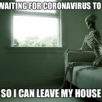 Me waiting | ME WAITING FOR CORONAVIRUS TO END; SO I CAN LEAVE MY HOUSE | image tagged in me waiting | made w/ Imgflip meme maker