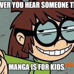 lisa loud smirk | WHENEVER YOU HEAR SOMEONE TELL YOU; MANGA IS FOR KIDS. | image tagged in lisa loud smirk | made w/ Imgflip meme maker