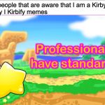 Kirbies have standards | When people that are aware that I am a Kirby main
ask why I Kirbify memes | image tagged in kirbies have standards,professionals have standards,kirby,super smash bros,funny,memes | made w/ Imgflip meme maker