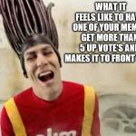 Slim Jim Guy | WHAT IT FEELS LIKE TO HAVE ONE OF YOUR MEMES GET MORE THAN 5 UP VOTE'S AND MAKES IT TO FRONT PAGE | image tagged in slim jim guy | made w/ Imgflip meme maker