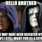 Bill Belichick -Sith | HELLO BROTHER; I MAY HAVE BEEN DEFEATED BY RAY BUT I STILL WANT YOU AS A SITH LORD | image tagged in bill belichick -sith | made w/ Imgflip meme maker
