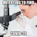 Scientist Microscope | ME TRYING TO FIND; COVID-20 | image tagged in scientist microscope | made w/ Imgflip meme maker