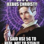 Teslatech | OH 5-G JEEBUS CHROIST!! I SAID USE 5G TO HEAL, NOT TO STEAL!! | image tagged in tesla,5g | made w/ Imgflip meme maker
