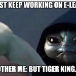 dark baby Yoda | ME: MUST KEEP WORKING ON E-LEARNING; OTHER ME: BUT TIGER KING... | image tagged in dark baby yoda | made w/ Imgflip meme maker