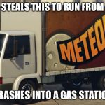 Meteorite Truck | FRANKLIN STEALS THIS TO RUN FROM THE COPS; CRASHES INTO A GAS STATION | image tagged in meteorite truck | made w/ Imgflip meme maker