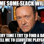 Kevin Spacey | CUT ME SOME SLACK WILL YA? EVERY TIME I TRY TO FIND A DATE, THEY TELL ME TO LEAVE THE PLAYGROUND! | image tagged in kevin spacey | made w/ Imgflip meme maker