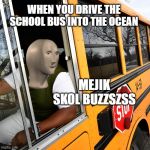 Kidnapper Man | WHEN YOU DRIVE THE SCHOOL BUS INTO THE OCEAN; MEJIK SKOL BUZZSZSS | image tagged in kidnapper man | made w/ Imgflip meme maker