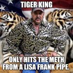 Joe Exotic | TIGER KING; ONLY HITS THE METH FROM A LISA FRANK PIPE. | image tagged in joe exotic | made w/ Imgflip meme maker