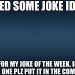 JOKES NEEDED | I NEED SOME JOKE IDEAS; FOR MY JOKE OF THE WEEK, IF U HAVE ONE PLZ PUT IT IN THE COMMENTS | image tagged in blue template | made w/ Imgflip meme maker