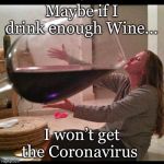 Wine Drinker | Maybe if I drink enough Wine... I won’t get the Coronavirus | image tagged in wine drinker | made w/ Imgflip meme maker