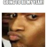 Hmm | EVERYONE: 2020 IS GOING TO BE MY YEAR! 2020: ... | image tagged in hmm | made w/ Imgflip meme maker