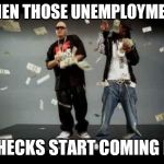 make it rain | WHEN THOSE UNEMPLOYMENT CHECKS START COMING IN | image tagged in make it rain | made w/ Imgflip meme maker