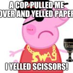 MLG memes | A COP PULLED ME OVER AND YELLED PAPER; I YELLED SCISSORS! | image tagged in mlg memes | made w/ Imgflip meme maker