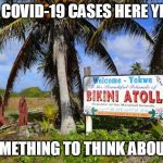 Bikini island | NO COVID-19 CASES HERE YET... SOMETHING TO THINK ABOUT... | image tagged in bikini island | made w/ Imgflip meme maker