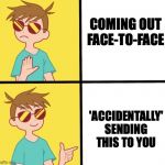 Ftm trans meme yes/no | COMING OUT FACE-TO-FACE; 'ACCIDENTALLY' SENDING THIS TO YOU | image tagged in ftm trans meme yes/no | made w/ Imgflip meme maker