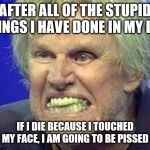 not to be redundant, but some Coronavirus humor | AFTER ALL OF THE STUPID THINGS I HAVE DONE IN MY LIFE; IF I DIE BECAUSE I TOUCHED MY FACE, I AM GOING TO BE PISSED | image tagged in gary busey,coronavirus | made w/ Imgflip meme maker