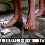 Don't drop the soap! | STILL A BETTER LOVE STORY THAN TWILIGHT | image tagged in drop the soap,memes,soap,still a better love story than twilight | made w/ Imgflip meme maker