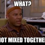 What? Not mixed together | WHAT? NOT MIXED TOGETHER | image tagged in what not mixed together | made w/ Imgflip meme maker