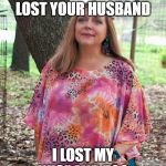 Carol Baskin | I SEE YOU RECENTLY LOST YOUR HUSBAND I LOST MY HUSBAND TOO | image tagged in carol baskin | made w/ Imgflip meme maker