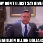 Give me a bajillion dollars | WHY DON’T U JUST SAY GIVE US; A BAJILLION JILLION DOLLARS | image tagged in give me a bajillion dollars | made w/ Imgflip meme maker