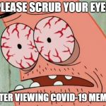Bloodshot eyes | PLEASE SCRUB YOUR EYES; AFTER VIEWING COVID-19 MEMES | image tagged in bloodshot eyes | made w/ Imgflip meme maker