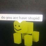 do you have stupid