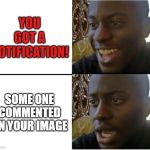 Dissapointed Black Guy | YOU GOT A NOTIFICATION! SOME ONE COMMENTED ON YOUR IMAGE | image tagged in dissapointed black guy | made w/ Imgflip meme maker