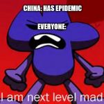 Next level mad | EVERYONE:; CHINA: HAS EPIDEMIC | image tagged in four's anger | made w/ Imgflip meme maker