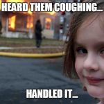 coughing | HEARD THEM COUGHING... HANDLED IT... | image tagged in coughing | made w/ Imgflip meme maker