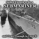 submariner | Skilled Enough to Be a; SUBMARINER; and Crazy Enough to Love It | image tagged in submariner | made w/ Imgflip meme maker