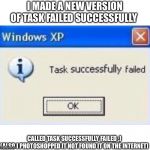 Task successfully failed | I MADE A NEW VERSION OF TASK FAILED SUCCESSFULLY; CALLED TASK SUCCESSFULLY FAILED ;)
(ALSO I PHOTOSHOPPED IT NOT FOUND IT ON THE INTERNET) | image tagged in task successfully failed | made w/ Imgflip meme maker