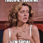 Rocky Horror Janet Touch | DON'T TOUCH-A, TOUCH-A, TOUCH ME; I'M SOCIAL DISTANCING | image tagged in rocky horror janet touch | made w/ Imgflip meme maker