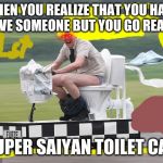 Toilet car | WHEN YOU REALIZE THAT YOU HAVE TO SAVE SOMEONE BUT YOU GO REAL BAD; SUPER SAIYAN TOILET CAR | image tagged in toilet car | made w/ Imgflip meme maker