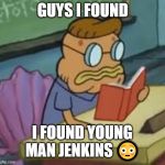 Young Man Jenkins | GUYS I FOUND; I FOUND YOUNG MAN JENKINS 😳 | image tagged in young man jenkins | made w/ Imgflip meme maker