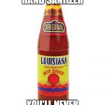 Louisiana hot sauce. | USE THIS FOR HAND SANIIZER; YOU'LL NEVER TOUCH YOUR FACE AGAIN! | image tagged in louisiana hot sauce | made w/ Imgflip meme maker