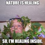 Nature is healing! | NATURE IS HEALING; SO, I'M HEALING INSIDE. | image tagged in nature is healing | made w/ Imgflip meme maker