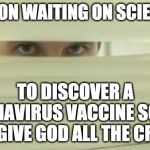 Peeking | RELIGION WAITING ON SCIENCE . . . TO DISCOVER A CORONAVIRUS VACCINE SO THEY CAN GIVE GOD ALL THE CREDIT | image tagged in peeking | made w/ Imgflip meme maker