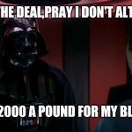 Darth Vader and Lando | I'M ALTERING THE DEAL,PRAY I DON'T ALTER IT FURTHER; CKSKR U SAID 2000 A POUND FOR MY BLUEBERRY KUSH | image tagged in darth vader and lando | made w/ Imgflip meme maker