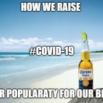 corona | HOW WE RAISE; #COVID-19; OUR POPULARATY FOR OUR BEER | image tagged in corona | made w/ Imgflip meme maker