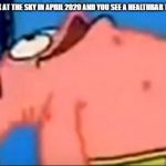 Patrick staring up | WHEN YOU LOOK AT THE SKY IN APRIL 2020 AND YOU SEE A HEALTHBAR THAT SAYS SANS | image tagged in patrick staring up,sans | made w/ Imgflip meme maker