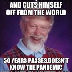 A law abiding citizen !! | GOES INTO QUARANTINE AND CUTS HIMSELF OFF FROM THE WORLD; 50 YEARS PASSES.DOESN'T KNOW THE PANDEMIC WAS OVER IN SUMMER 2020 | image tagged in bad luck brian | made w/ Imgflip meme maker