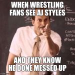 Substitute Teacher | WHEN WRESTLING FANS SEE AJ STYLES; AND THEY KNOW HE DONE MESSED UP | image tagged in substitute teacher | made w/ Imgflip meme maker