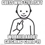 Guess who | GUESS WHO STILL ISN'T; WORRIED ABOUT CATCHING  COVID-19 | image tagged in guess who,covid-19,corona virus,fake,false flag,staged | made w/ Imgflip meme maker