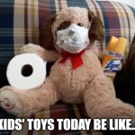 Quarantining effects us all... | KIDS' TOYS TODAY BE LIKE... | image tagged in coronavirus toy | made w/ Imgflip meme maker