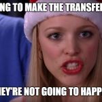Mean Girls - Stop Trying to Make Fetch Happen | STOP TRYING TO MAKE THE TRANSFERS HAPPEN THEY'RE NOT GOING TO HAPPEN | image tagged in mean girls - stop trying to make fetch happen | made w/ Imgflip meme maker